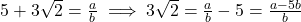 5+3\sqrt{2} = \frac{a}{b} \implies 3\sqrt{2} = \frac{a}{b} - 5 = \frac{a-5b}{b}