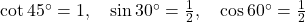 \cot 45^\circ = 1, \quad \sin 30^\circ = \frac{1}{2}, \quad \cos 60^\circ = \frac{1}{2}