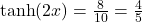 \tanh(2x)=\frac{8}{10}=\frac{4}{5}