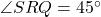 \angle SRQ=45^\circ