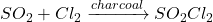 SO_2 + Cl_2 \xrightarrow{charcoal} SO_2Cl_2