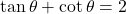 \tan\theta + \cot\theta = 2