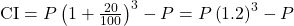 \text{CI} = P \left( 1 + \frac{20}{100} \right)^3 - P = P \left( 1.2 \right)^3 - P