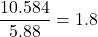 \dfrac{10.584}{5.88}=1.8