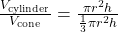 \frac{V_{\text{cylinder}}}{V_{\text{cone}}} = \frac{\pi r^2 h}{\frac{1}{3} \pi r^2 h}