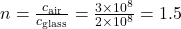 n = \frac{c_{\text{air}}}{c_{\text{glass}}} = \frac{3 \times 10^8}{2 \times 10^8} = 1.5