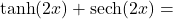 \tanh(2x) + \text{sech}(2x) =