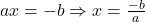 ax = -b \Rightarrow x = \frac{-b}{a}