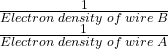 \begin{array}{l}\frac1{Electron\;density\;of\;wire\;B}\\\frac1{Electron\;density\;of\;wire\;A}\end{array}
