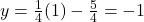 y = \frac{1}{4}(1) - \frac{5}{4} = -1