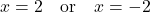 x = 2 \quad \text{or} \quad x = -2
