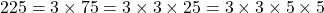 225 = 3 \times 75 = 3 \times 3 \times 25 = 3 \times 3 \times 5 \times 5