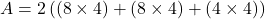 A = 2 \left( (8 \times 4) + (8 \times 4) + (4 \times 4) \right)