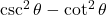 \csc^2 \theta - \cot^2 \theta