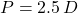 P = 2.5 \, D