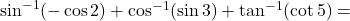 \sin^{-1}(-\cos2) + \cos^{-1}(\sin3) + \tan^{-1}(\cot5) =
