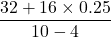 \dfrac{32 + 16\times0.25}{10-4}