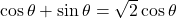 \cos\theta + \sin\theta = \sqrt{2}\cos\theta