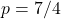 p = 7/4