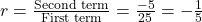 r = \frac{\text{Second term}}{\text{First term}} = \frac{-5}{25} = -\frac{1}{5}