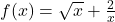f(x)=\sqrt{x} + \frac{2}{x}