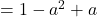 = 1 - a^2 + a