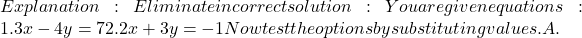 Explanation:Eliminate incorrect solution: You are given equations: ⇒1. 3x - 4y = 7 ⇒2. 2x + 3y = -1 Now test the options by substituting values. ⇒A.