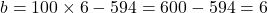 b = 100 \times 6 - 594 = 600 - 594 = 6