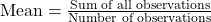 \text{Mean} = \frac{\text{Sum of all observations}}{\text{Number of observations}}