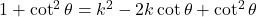 1 + \cot^2 \theta = k^2 - 2k \cot \theta + \cot^2 \theta