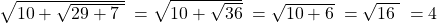 \sqrt{10+\sqrt{29+7\;}}\;=\sqrt{10+\sqrt{36}}\;=\sqrt{10+6}\;=\sqrt{16\;}\;=4