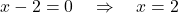 x - 2 = 0 \quad \Rightarrow \quad x = 2