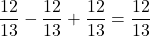 \dfrac{12}{13}-\dfrac{12}{13}+\dfrac{12}{13}=\dfrac{12}{13}