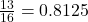 \frac{13}{16} = 0.8125