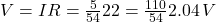 V = IR = \frac{5}{54} &times; 22 = \frac{110}{54} ≈ 2.04\,V