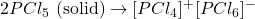 2PCl_5 \text{ (solid)} \rightarrow [PCl_4]^+[PCl_6]^-