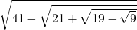 \sqrt{41-\sqrt{21+\sqrt{19-\sqrt9}}}