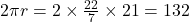 2\pi r = 2 \times \frac{22}{7} \times 21 = 132