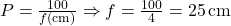 P = \frac{100}{f(\text{cm})} \Rightarrow f = \frac{100}{4} = 25 \, \text{cm}
