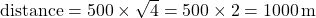 \text{distance} = 500 \times \sqrt{4} = 500 \times 2 = 1000 \, \text{m}