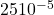 25&times;10^{-5}