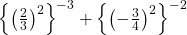 \left\{\left(\frac23\right)^2\right\}^{-3}+\left\{\left(-\frac34\right)^2\right\}^{-2}