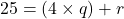 25 = (4 \times q) + r