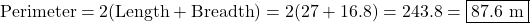 \text{Perimeter} = 2 × (\text{Length} + \text{Breadth}) = 2 × (27 + 16.8) = 2 × 43.8 = \boxed{87.6 \ \text{m}}