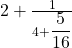 2+\frac1{4+{\displaystyle\frac5{16}}}