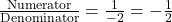 \frac{\text{Numerator}}{\text{Denominator}} = \frac{1}{-2} = -\frac{1}{2}