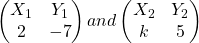 \begin{pmatrix}X_1&Y_1\\2&-7\end{pmatrix} and \begin{pmatrix}X_2&Y_2\\k&5\end{pmatrix}