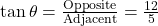 \tan\theta = \frac{\text{Opposite}}{\text{Adjacent}} = \frac{12}{5}