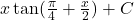 x\tan(\frac{\pi}{4}+\frac{x}{2}) + C