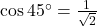 \cos45^\circ = \frac{1}{\sqrt{2}}